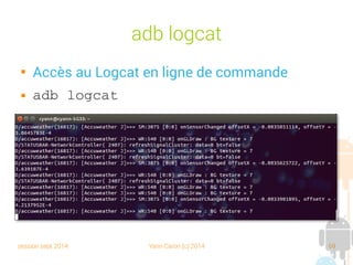 session sept 2014 Yann Caron (c) 2014 69
adb logcat

Accès au Logcat en ligne de commande
 adb logcat
 