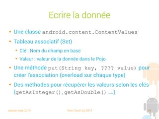 session sept 2014 Yann Caron (c) 2014 46
Gestion plus fine de l'upgrade

Des petits pas jusqu'à la version courante
@Override
public void onUpgrade(SQLiteDatabase db, int oldVersion, int newVersion) {
// Management by successive upgrades
// newVersion is 4 !
int delta = newVersion - oldVersion;
if (delta >= 3) {
// upgrate to version 2
}
if (delta >= 2) {
// upgrate to version 3
}
if (delta >= 1) {
// upgrate to version 4
}
}
Gère les changements
étape par étape
 