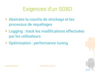 session sept 2014 Yann Caron (c) 2014 7
ACID

Lors d'une manipulation des données, il faut toujours
s'assurer que la base de données conserve son intégrité

Une transaction (modification bornée) doit être :
➔
Atomique : la suite des opérations est indivisible (synchronized)
➔
Cohérente : le contenu FINAL doit être cohérent, même si les
étapes intermédiaires ne le sont pas
➔
Isolée : pas d'interaction entre des transactions concurrentes
➔
Durable : une fois validé, l'état devient permanent et aucun
incident technique ne doit altérer le résultat d'une transaction
 