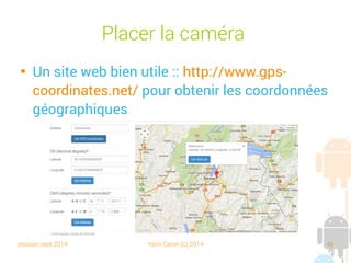 session sept 2014 Yann Caron (c) 2014 45
Placer la caméra

Un site web bien utile : http://www.gps-
coordinates.net/ pour obtenir les coordonnées
géographiques
 