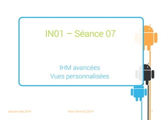 session sept 2014 Yann Caron (c) 2014 41
IN01 – Séance 07
IHM avancées
Vues personnalisées
 