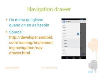session sept 2014 Yann Caron (c) 2014 74
Navigation drawer

Un menu qui glisse
quand on en a besoin

Source :
http://developer.android.
com/training/implement
ing-navigation/nav-
drawer.html
 