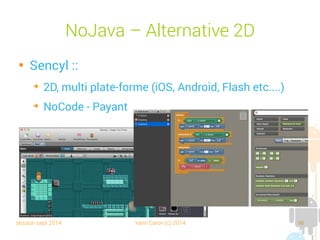 session sept 2014 Yann Caron (c) 2014 96
OpenFl

OpenFl :
➔
2d uniquement
➔
massivement multiplateforme
➔
Fonctionne sur le langage Haxe (multiparadigme)

Créé par un Français
➔
Sur une VM NekoVM dont l'intermediate language est
un langage de script (et pas du byteCode)
➔
Initialement inspiré par Flash
 