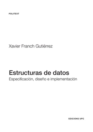 POLITEXT
Xavier Franch Gutiérrez
Estructuras de datos
Especificación, diseño e implementación
EDICIONS UPC
 