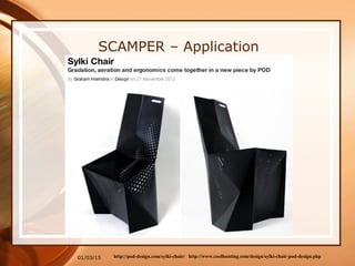 01/03/15
SCAMPER – Application
Project: Metal Chair from a Sheet
http://www.coolhunting.com/design/sylki-chair-pod-design.phphttp://pod-design.com/sylki-chair/
 