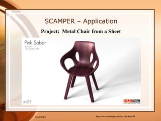 01/03/15
SCAMPER – Application
Project: Metal Chair from a Sheet
http://www.omcdesign.com/?m=1&s=6&b=34
 