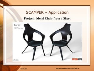 01/03/15
SCAMPER – Application
Project: Metal Chair from a Sheet
http://www.omcdesign.com/?m=1&s=6&b=34
 