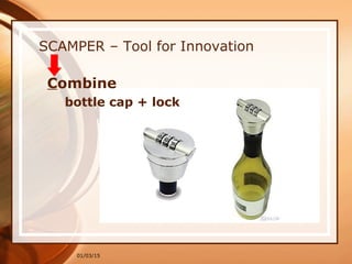 01/03/15
SCAMPER – Tool for Innovation
Combine
bottle cap + lock
 