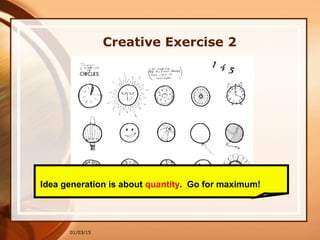 01/03/15
Creative Exercise 2
Idea generation is about quantity. Go for maximum!
 