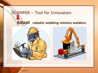 01/03/15
SCAMPER – Tool for Innovation
Adapt robotic welding mimics welders
 