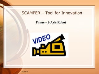 01/03/15
SCAMPER – Tool for Innovation
Fanuc – 6 Axis Robot
 