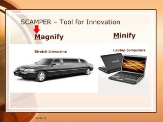 01/03/15
SCAMPER – Tool for Innovation
Magnify
Stretch Limousine
Minify
Laptop computers
 