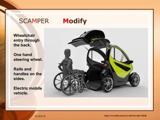 01/03/15
SCAMPER Modify
http://evworld.com/news.cfm?newsid=32048
Wheelchair
entry through
the back.
One hand
steering wheel.
Rails and
handles on the
sides.
Electric mobile
vehicle.
 