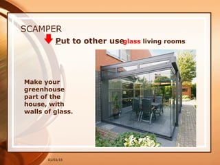 01/03/15
Put to other use
SCAMPER
glass living rooms
Make your
greenhouse
part of the
house, with
walls of glass.
 