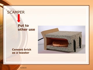 01/03/15
SCAMPER
Put to
other use
Cement brick
as a toaster
 