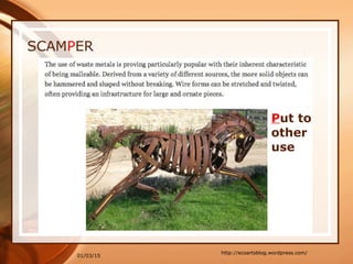 01/03/15
SCAMPER
http://ecoartsblog.wordpress.com/
Put to
other
use
 