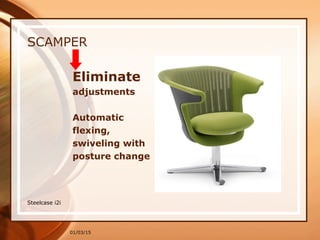 01/03/15
SCAMPER
Eliminate
adjustments
Automatic
flexing,
swiveling with
posture change
Steelcase i2i
 