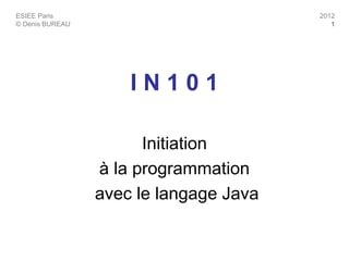 ESIEE Paris
© Denis BUREAU
2012
1
I N 1 0 1
Initiation
à la programmation
avec le langage Java
 