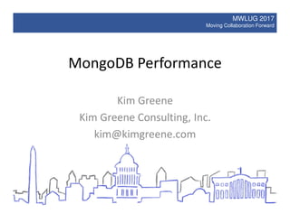 MWLUG 2017
Moving Collaboration Forward
MongoDB Performance
Kim Greene
Kim Greene Consulting, Inc.
kim@kimgreene.com
 