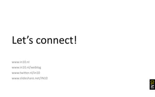 Let’s connect!
www.in10.nl
www.in10.nl/weblog
www.twitter.nl/in10
www.slideshare.net/IN10
 