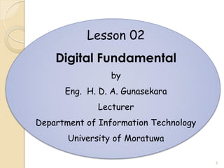 Lesson 02
Digital Fundamental
by
Eng. H. D. A. Gunasekara
Lecturer
Department of Information Technology
University of Moratuwa
3
 