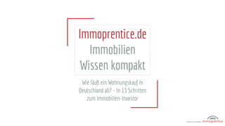 Wie läuft ein Wohnungskauf in
Deutschland ab? - In 13 Schritten
zum Immobilien-Investor
Immoprentice.de
Immobilien
Wissen kompakt
 