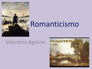 Romanticismo
Valentina Aguirre
 