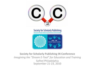 Society for Scholarly Publishing IN Conference
Imagining the “Dream E-Tool” for Education and Training
                  Sofitel Philadelphia
                September 21-23, 2010
 
