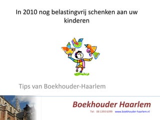 In 2010 nog belastingvrij schenken aan uw kinderen Tips van Boekhouder-Haarlem 