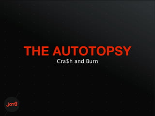 THE AUTOTOPSY
    Cra$h and Burn
 