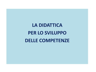 LA DIDATTICA
PER LO SVILUPPO
DELLE COMPETENZE
 