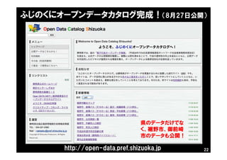 ふじのくにオープンデータカタログ完成！（8月27日公開）
http://open-data.pref.shizuoka.jp 22
県のデータだけでな
く、裾野市、御前崎
市のデータも公開！
 