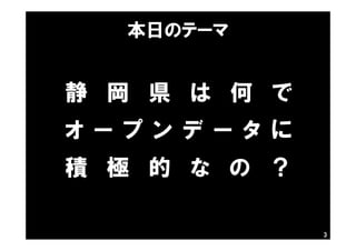 3
本日のテーマ
静 岡 県 は 何 で
オ ー プ ン デ ー タ に
積 極 的 な の ？
 
