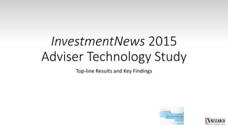 InvestmentNews 2015
Adviser Technology Study
Top-line Results and Key Findings
 