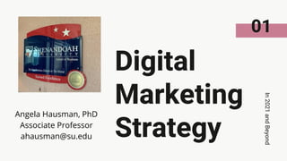 Digital
Marketing
Strategy
In
2021
and
Beyond
01
Angela Hausman, PhD
Associate Professor
ahausman@su.edu
 