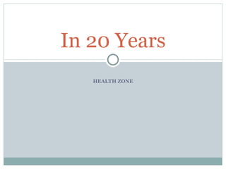 HEALTH ZONE In 20 Years 