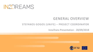 GENERAL OVERVIEW
STEFANOS GOGOS (UNIFE) – PROJECT COORDINATOR
InnoTrans Presentation - 20/09/2018
 