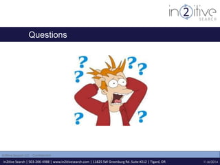 Questions 
In2itive Search | 503-206-4988 | www.in2itivesearch.com | 11825 SW Greenburg Rd. Suite #212 | Tigard, OR 
11/6/2014 
In2itive Search LLC - Confidential 
