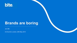 Brands are boring
Jon Silk
In2 Summit, London, 20th May 2014
 