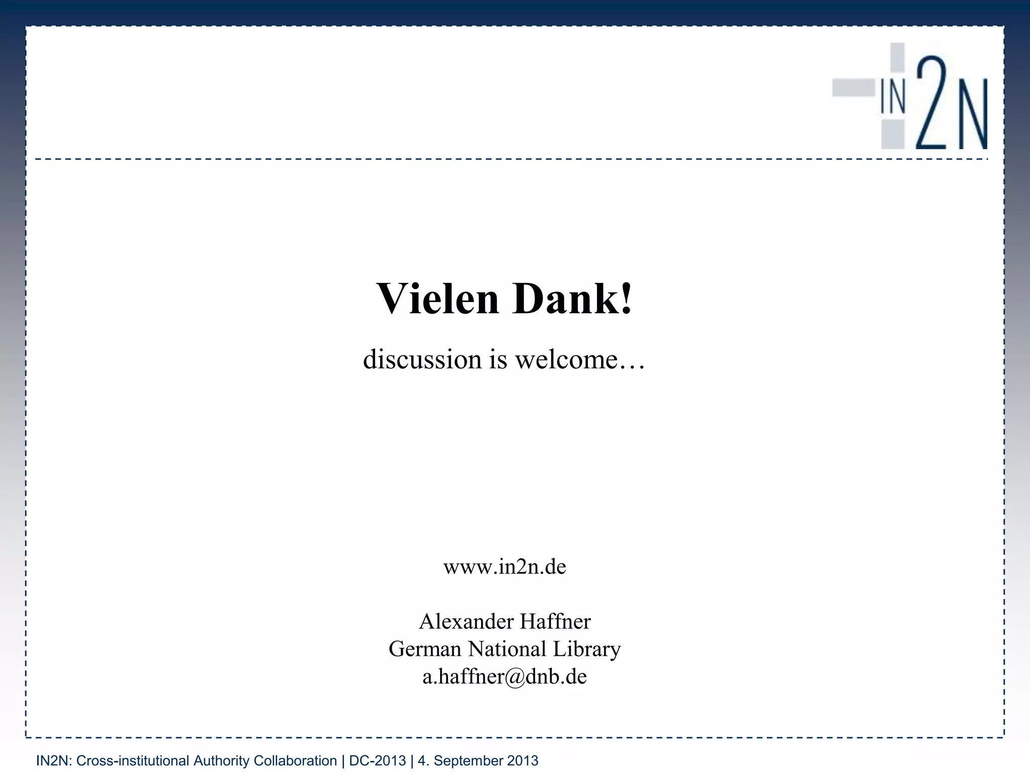 Vielen Dank!
discussion is welcome…
www.in2n.de
Alexander Haffner
German National Library
a.haffner@dnb.de
IN2N: Cross-institutional Authority Collaboration | DC-2013 | 4. September 2013
 