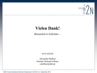 Vielen Dank!
discussion is welcome…
www.in2n.de
Alexander Haffner
German National Library
a.haffner@dnb.de
IN2N: Cross-institutional Authority Collaboration | DC-2013 | 4. September 2013
 