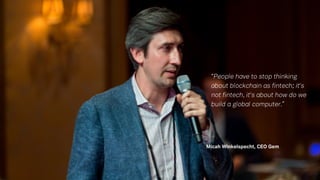 “
Micah Winkelspecht, CEO Gem
“People have to stop thinking
about blockchain as fintech; it's
not fintech, it's about how do we
build a global computer.”
 