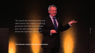 “
Chris Skinner, Author & financial commentator
“So, here’s the scenario in the very
near future: Your fridge is ordering
groceries from the supermarket,
your car auto-refuels as it self-
drives the highways and so on.”
 