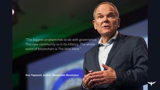 “
Don Tapscott, Author, Blockchain Revolution
“The biggest problem has to do with governance.
This new community is in its infancy. The whole
world of blockchain is The Wild West.”
 