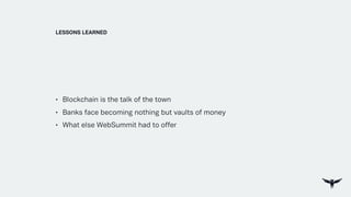 • Blockchain is the talk of the town
• Banks face becoming nothing but vaults of money
• What else WebSummit had to offer
LESSONS LEARNED
 