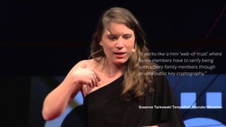 “
Susanne Tarkowski Tempelhof, Founder Bitnation
“It works like a mini ‘web-of-trust’ where
family members have to verify being
each others family members through
private/public key cryptography.”
 