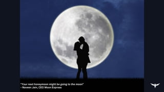 “Your next honeymoon might be going to the moon”
- Naveen Jain, CEO Moon Express
 