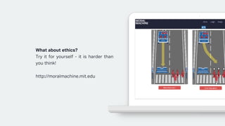 What about ethics?
Try it for yourself - it is harder than
you think!
http://moralmachine.mit.edu
 