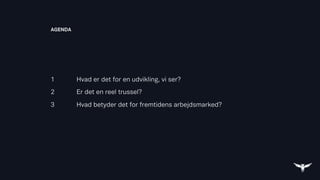 AGENDA
1
2
3
Hvad er det for en udvikling, vi ser?
Er det en reel trussel?
Hvad betyder det for fremtidens arbejdsmarked?
 