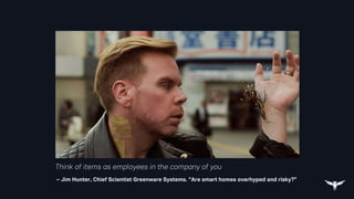 Think of items as employees in the company of you
– Jim Hunter, Chief Scientist Greenware Systems. “Are smart homes overhyped and risky?”
 